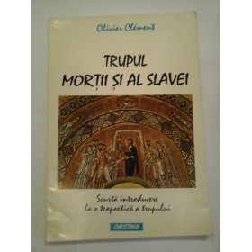     TRUPUL  MORTII  SI  AL  SLAVEI    Scurta introducere la o teopoetica a trupului  -  Olivier  Clement 